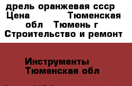 дрель оранжевая ссср › Цена ­ 1 200 - Тюменская обл., Тюмень г. Строительство и ремонт » Инструменты   . Тюменская обл.